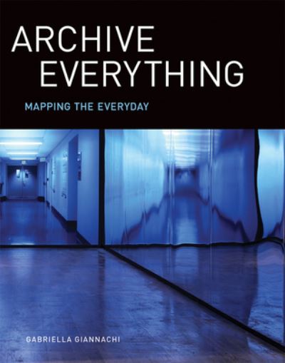 Archive everything : mapping the everyday / Gabriella Giannachi