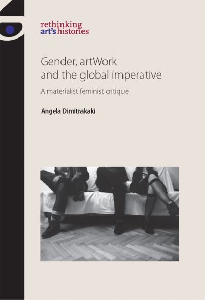 Gender, artWork and the global imperative : a materialist feminist critique / Angela Dimitrakaki