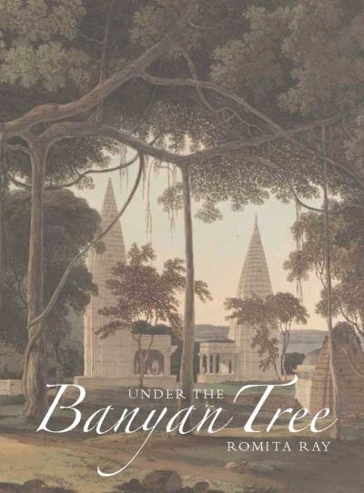 Under the banyan tree : relocating the picturesque in British India / Romita Ray