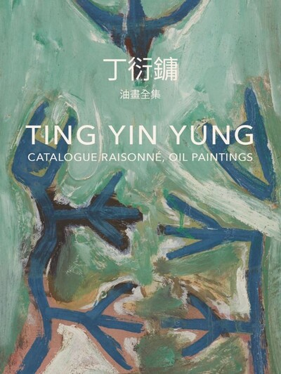 Ting Yin Yung : catalogue raisonné, oil paintings = 丁衍镛油画全集 / Rita Wong, Dani Lee, Heli Hsu