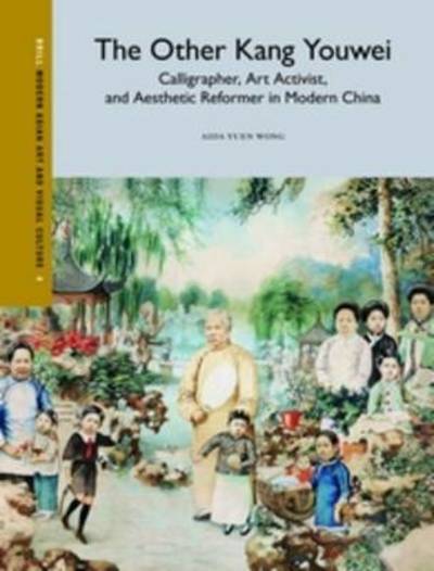 The other Kang Youwei : calligrapher, art activist and aesthetic reformer in modern China / by Aida Yuen Wong