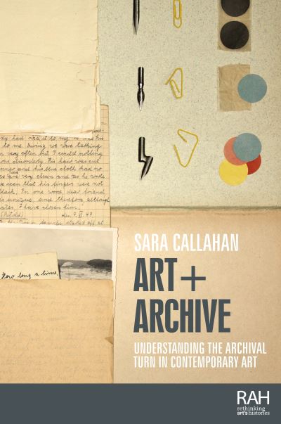 Art + Archive : Understanding the archival turn in contemporary art / Callahan, Sara.