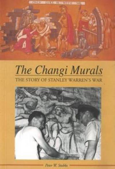 The Changi murals : the story of Stanley Warren's war / Peter W. Stubbs