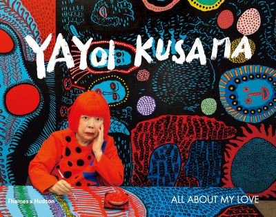 Yayoi Kusama : All about my love / edited by Akira Shibutami.