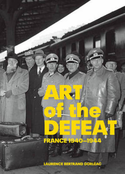 Art of the defeat : France 1940-1944 / Laurence Bertrand Dorléac