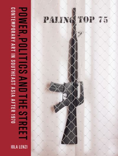 Power, Politics and the Street : Contemporary Art in Southeast Asia after 1970 / with a foreword by Professor Apinan Poshyananda