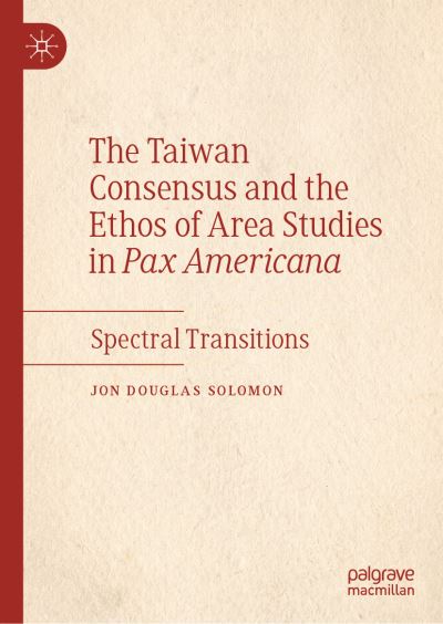 The Taiwan Consensus and the Ethos of Area Studies in Pax Americana : Spectral Transitions