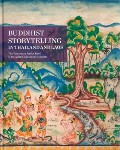 Buddhist storytelling in Thailand and Laos : the Vessantara Jataka scroll at the Asian Civilisations Museum