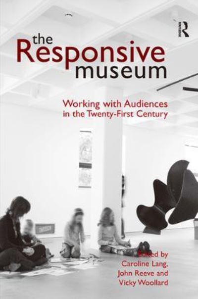 The responsive museum [photocopy] : working with audiences in the twenty-first century / edited by Caroline Lang, John Reeve, Vicky Woollard