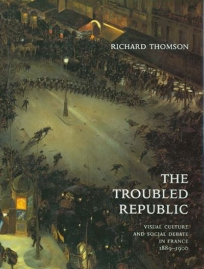 The troubled republic : visual culture and social debate in France 1889 - 1900 / Richard Thomson