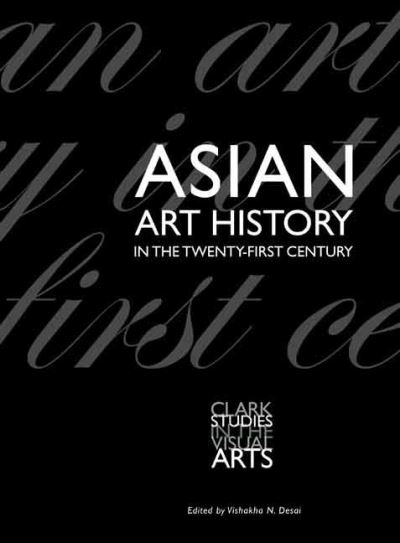 Asian art history in the twenty-first century : edited by Vishakha N. Desai