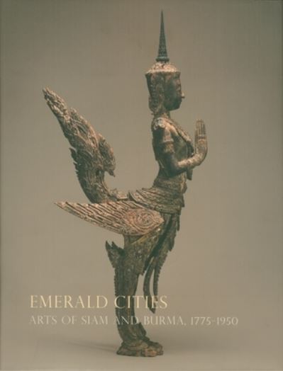 Emerald cities : arts of Siam and Burma, 1775-1950 / edited by Forrest McGill