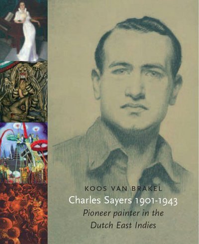 Charles Sayers 1901-1943 : pioneer painter in the Dutch East Indies / Koos van Brakel