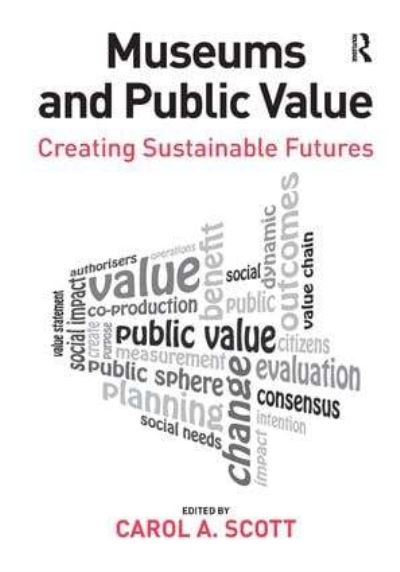 Museums and public value : creating sustainable futures / edited by Carol A. Scott