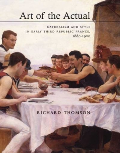 Art of the actual : naturalism and style in early third Republic France, 1880-1900 / Richard Thomson