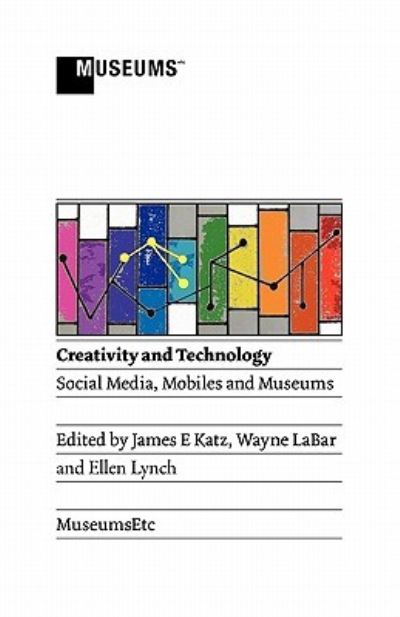 Creativity and technology : social media, mobiles and museums / edited by James Everett Katz, Wayne LaBar, Ellen Lynch.