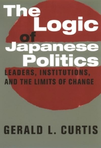 The logic of Japanese politics : leaders, institutions, and the limits of change / Gerald L. Curtis