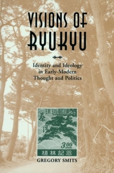Visions of Ryukyu : identity and ideology in early-modern thought and politics / Gregory Smits