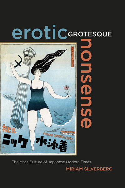 Erotic grotesque nonsense : the mass culture of Japanese modern times / Miriam Silverberg
