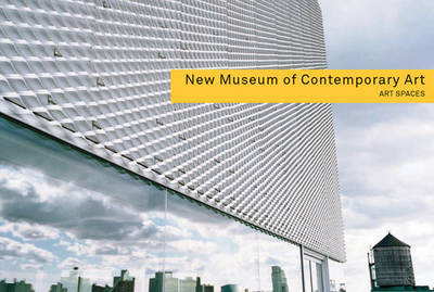 New Museum of Contemporary Art : art spaces / [editor, Sarah Valdez].