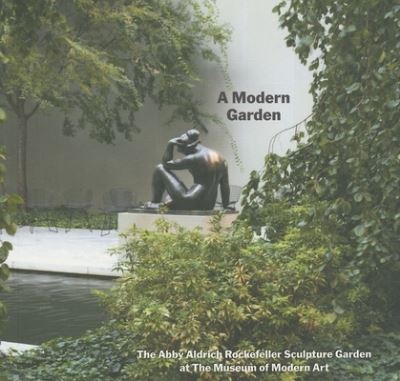A modern garden : the Abby Aldrich Rockefeller sculpture garden at The Museum of Modern Art, New York