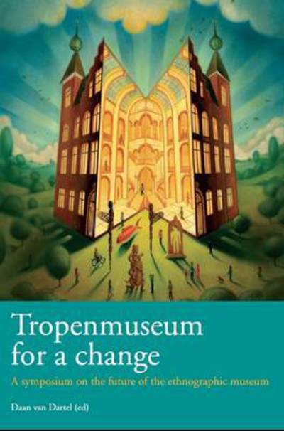Tropenmuseum for a change! : present between past and future : a symposium report / editor, Dan van Dartel.