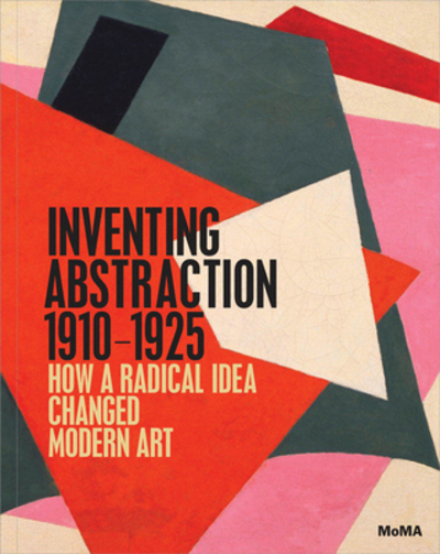 Inventing abstraction 1910-1925 : how a radical idea changed modern art / [organized by] Leah Dickerman ; with contributions by Matthew Affron [and 22 others].