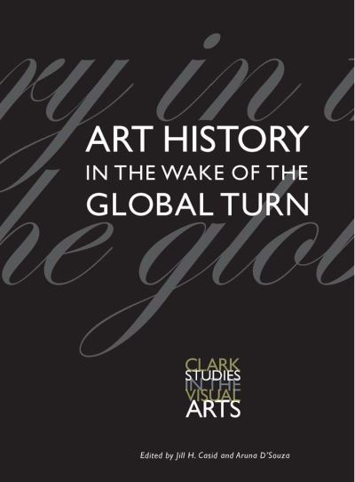 Art history in the wake of the global turn : edited by Jill H. Casid and Aruna D'Souza
