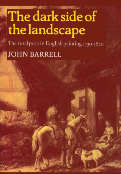 The dark side of the landscape : the rural poor in English painting 1730-1840 / John Barrell