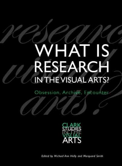 What is research in the visual arts? : obsession, archive, encounter / edited by Michael Ann Holly and Marquard Smith
