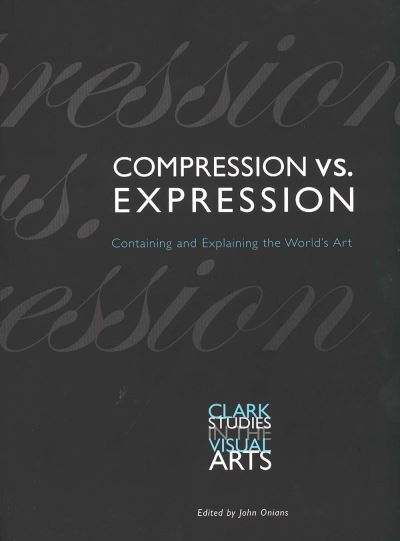 Compression vs. expression : containing and explaining the world's art / edited by John Onians