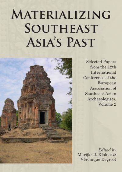 Materializing Southeast Asia's past : selected papers from the 12th International Conference of the European Association of Southeast Asian Archaeologists, Volume 2 / edited by Marijke J. Klokke & Veronique Degroot