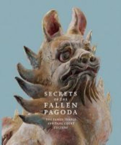 Secrets of the fallen pagoda : the Famen temple and Tang Court culture / Eugene Y. Wang [and others]