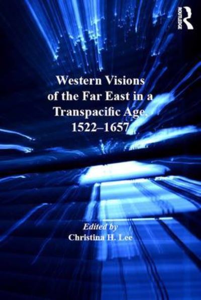 Western visions of the Far East in a transpacific age, 1522-1657 : edited by Christina H. Lee