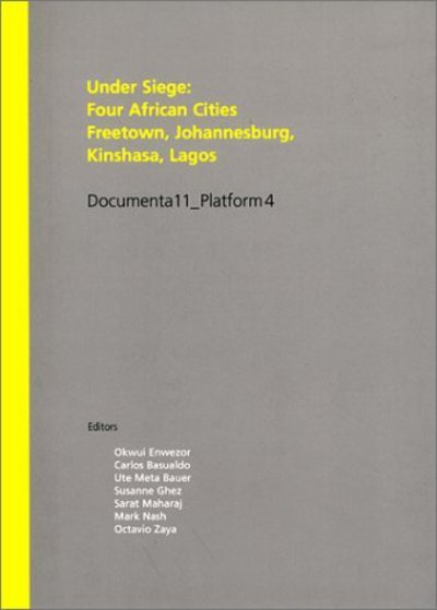 Under siege : four African cities Freetown, Johannesburg, Kinshasa, Lagos : Documenta 11, Platform 4 / edited by Okwui Enwezor ... [et al.].