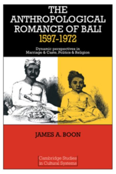 The anthropological romance of Bali, 1597-1972 : dynamic perspectives in marriage and caste, politics, and religion / James A. Boon.