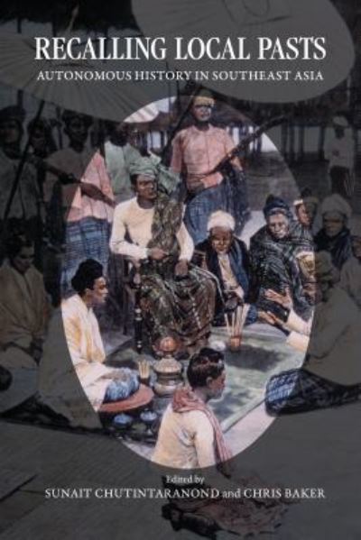 Recalling local pasts : autonomous history in Southeast Asia / edited by Sunait Chutintaranond and Chris Baker.