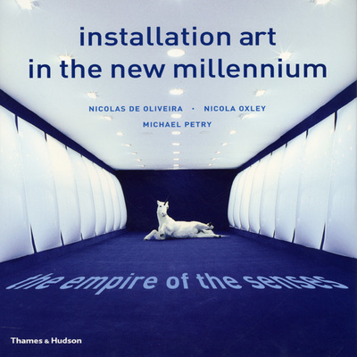 Installation art in the new millennium : the empire of the senses / Nicolas de Oliveira, Nicola Oxley, Michael Petry ; texts by Nicolas de Oliveira.