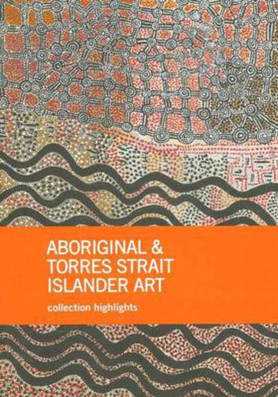 Aboriginal & Torres Strait Islander art : collection highlights, National Gallery of Australia, Canberra / edited by Franchesca Cubillo and Wally Caruana.