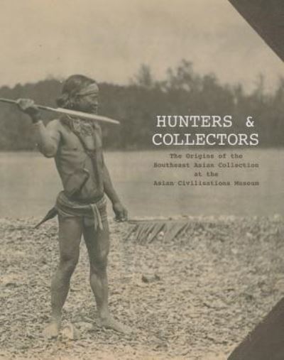 Hunters & collectors : the origins of the Southeast Asian collection at the Asian Civilisations Museum / Clement Onn  [publications reserve]