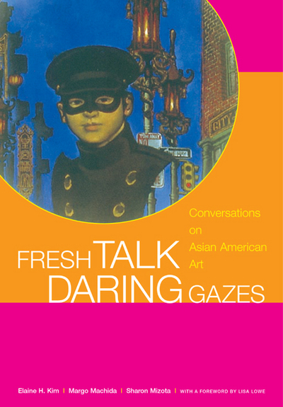 Fresh talk, daring gazes : conversations on Asian American art / Elaine H. Kim, Margo Machida, Sharon Mizota ; with a foreword by Lisa Lowe.