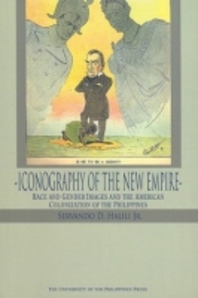 Iconography of the new empire : race and gender images and the American colonization of the Philippines / Servando D. Halili Jr.