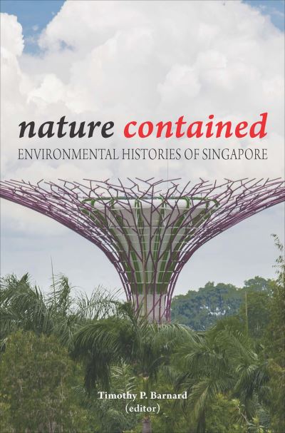 Nature contained : environmental histories of Singapore / edited by Timothy P. Barnard.