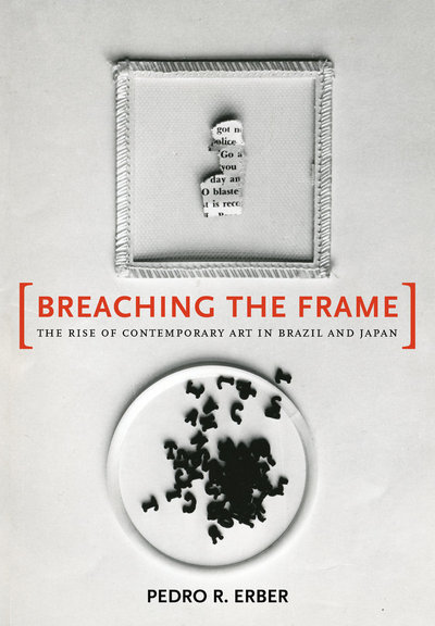 Breaching the frame : the rise of contemporary art in Brazil and Japan / Pedro R. Erber.