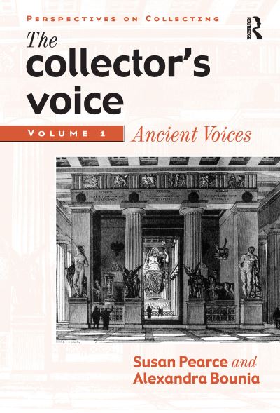 The collector's voice : critical readings in the practice of collecting. Vol 1, Ancient voices / edited by Susan Pearce and Alexandra Bounia.