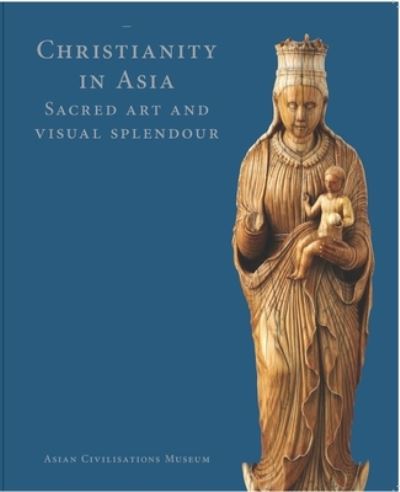 Christianity in Asia : sacred art and visual splendour / edited by Alan Chong ; Pedro Moura Carvalho, Clement Onn, István Perczel, Ken Parry, Lauren Arnold, Maria da Conceição Borges de Sousa, William R. Sargent.