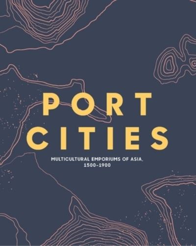 Port cities : multicultural emporiums of Asia, 1500-1900 / Peter Lee, Leonard Y. Andaya, Barbara Watson Andaya, Gael Newton, Alan Chong ; edited by Alan Chong, Richard Lingner, and Clement Onn.