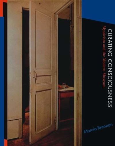 Curating consciousness : mysticism and the modern museum / Marcia Brennan.