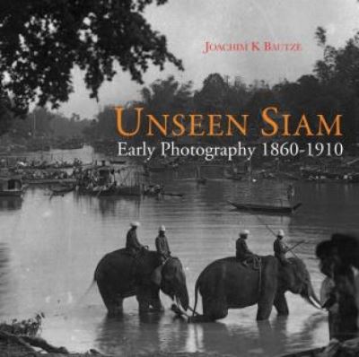Unseen Siam : early photography 1860-1910 / Joachim K. Bautze ; editor, Narisa Chakrabongse.