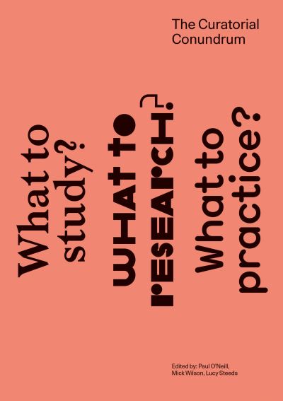 The curatorial conundrum : what to study? what to research? what to practice? / edited by Paul O'Neill, Mick Wilson, Lucy Steeds.
